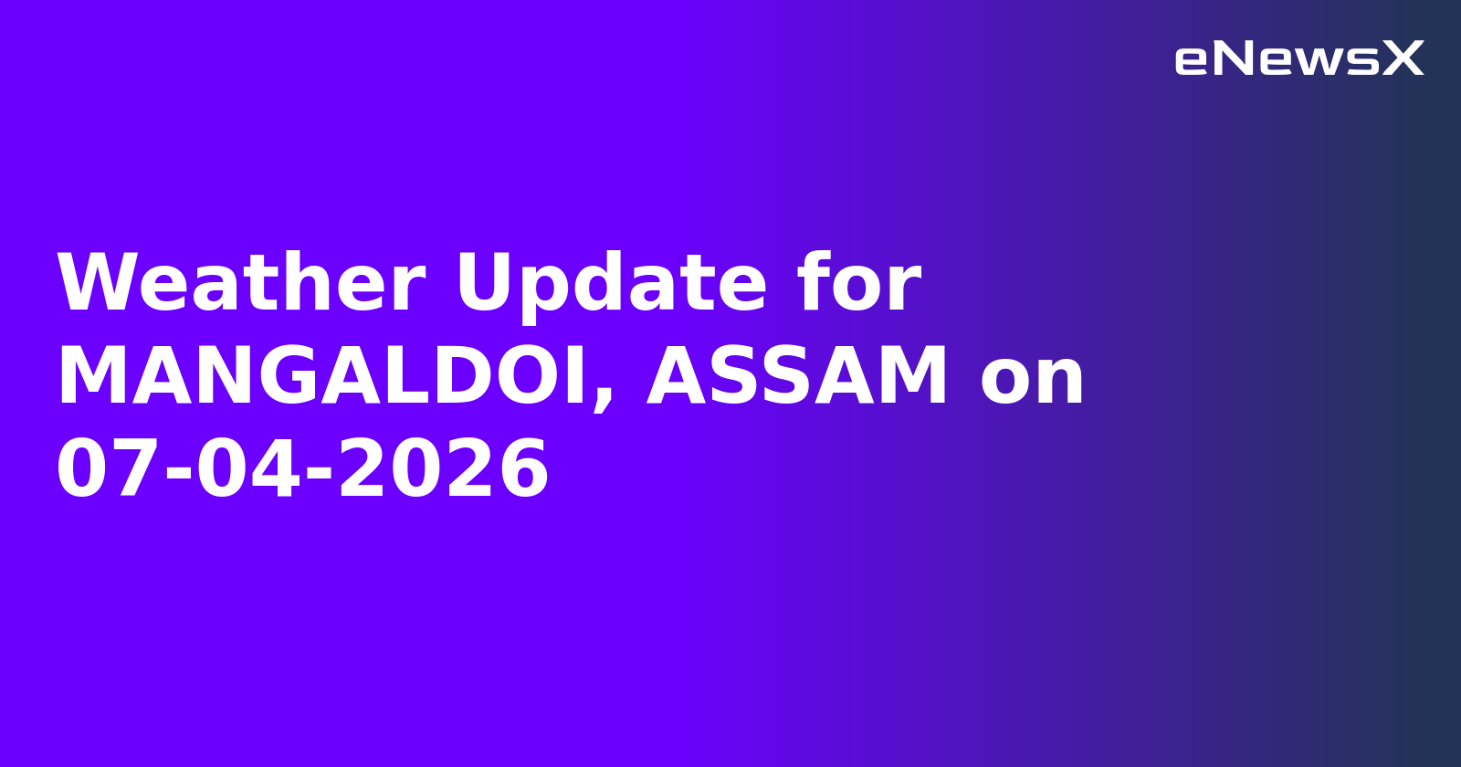 Weather Update for MANGALDOI, ASSAM on 07-04-2026
