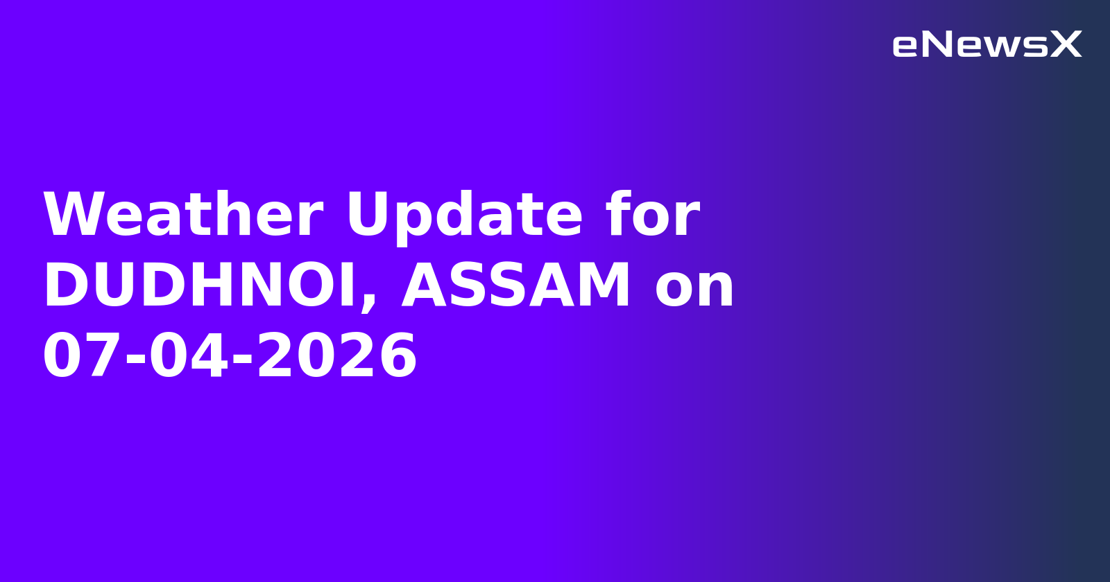 Weather Update for DUDHNOI, ASSAM on 07-04-2026