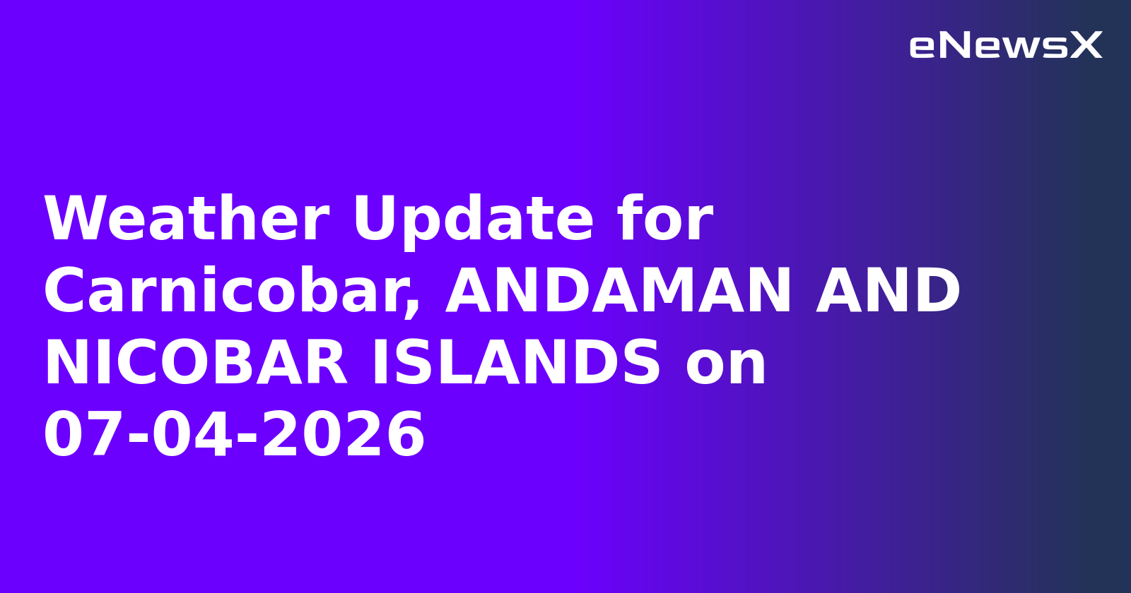 Weather Update for Carnicobar, ANDAMAN AND NICOBAR ISLANDS on 07-04-2026