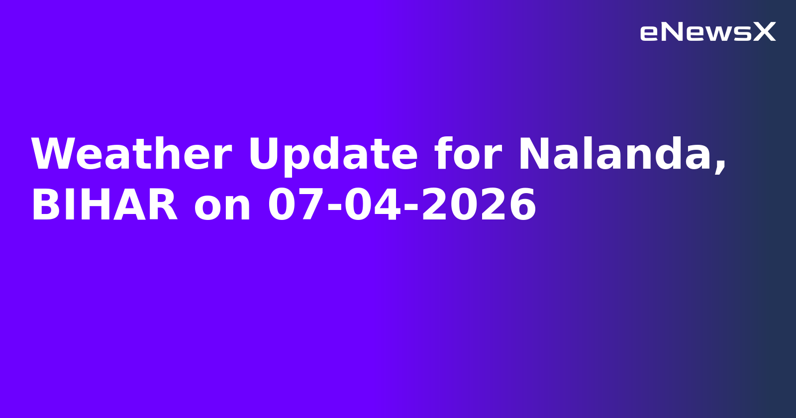 Weather Update for Nalanda, BIHAR on 07-04-2026