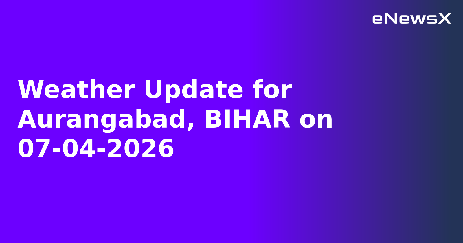 Weather Update for Aurangabad, BIHAR on 07-04-2026