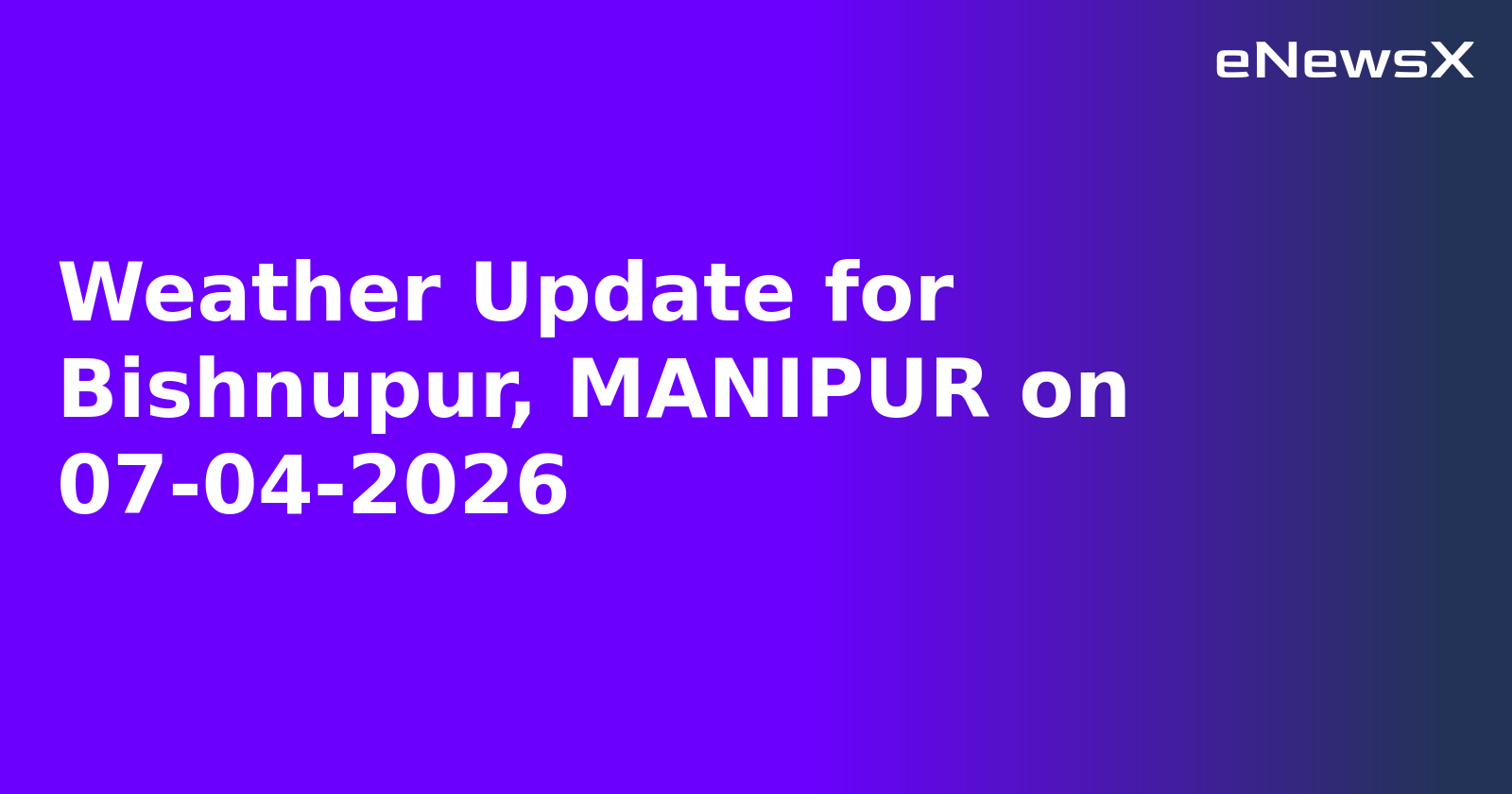 Weather Update for Bishnupur, MANIPUR on 07-04-2026