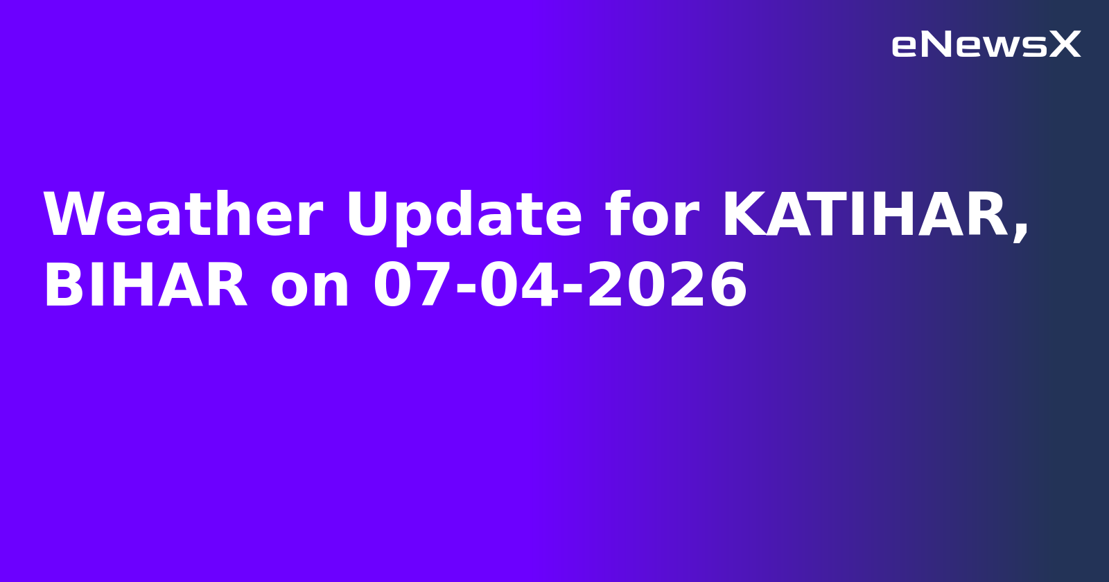 Weather Update for KATIHAR, BIHAR on 07-04-2026