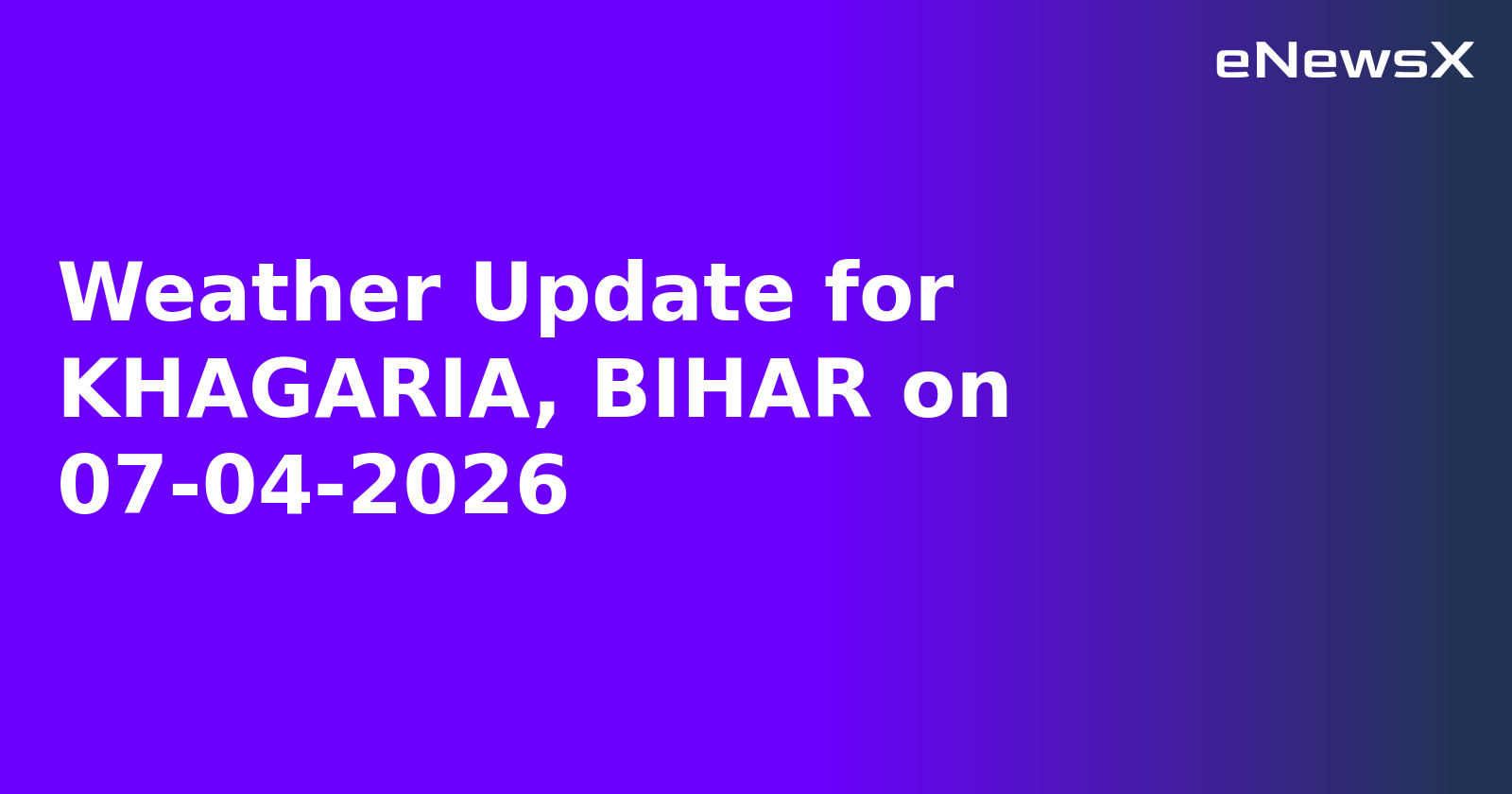 Weather Update for KHAGARIA, BIHAR on 07-04-2026