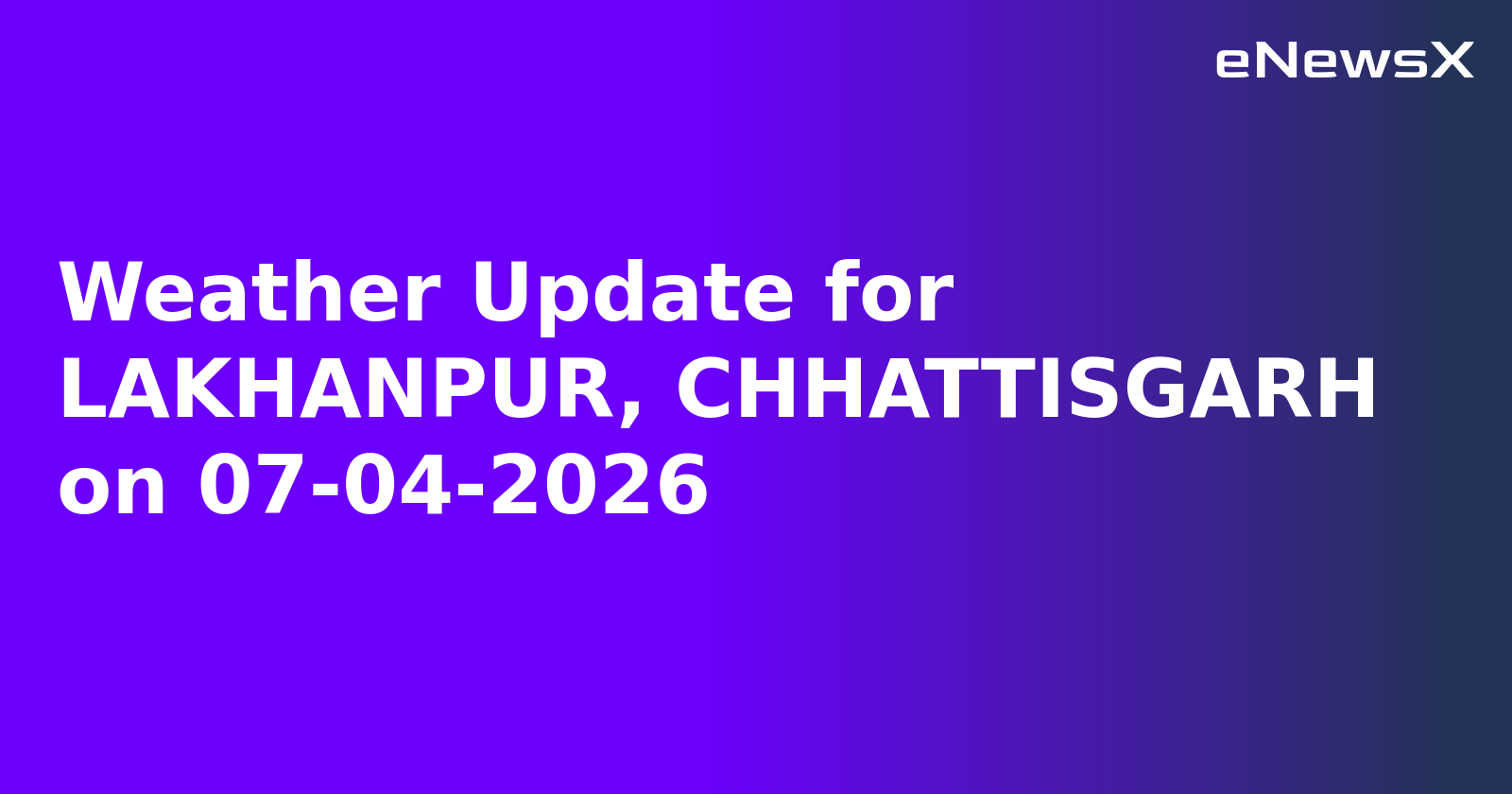 Weather Update for LAKHANPUR, CHHATTISGARH on 07-04-2026