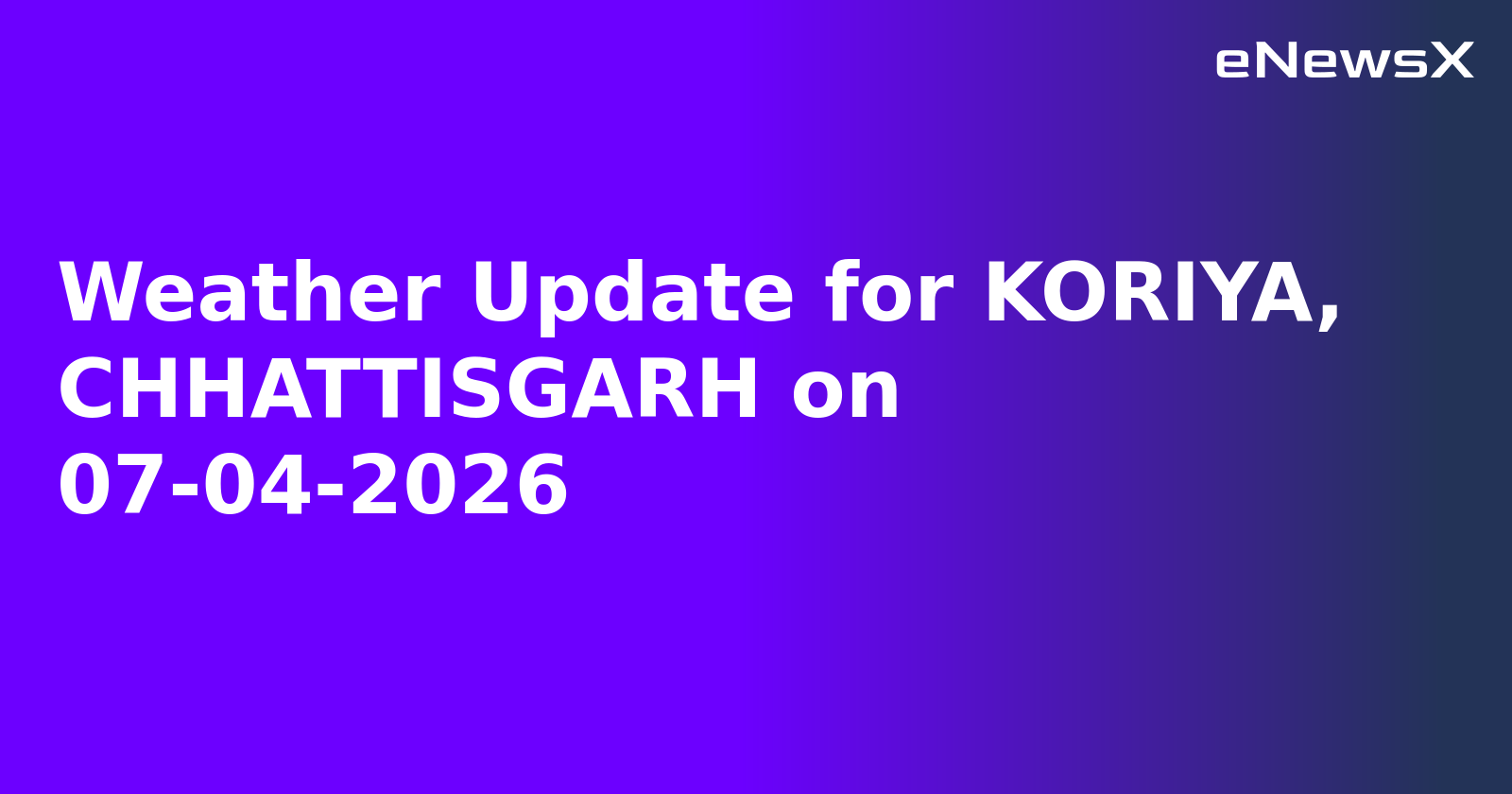 Weather Update for KORIYA, CHHATTISGARH on 07-04-2026