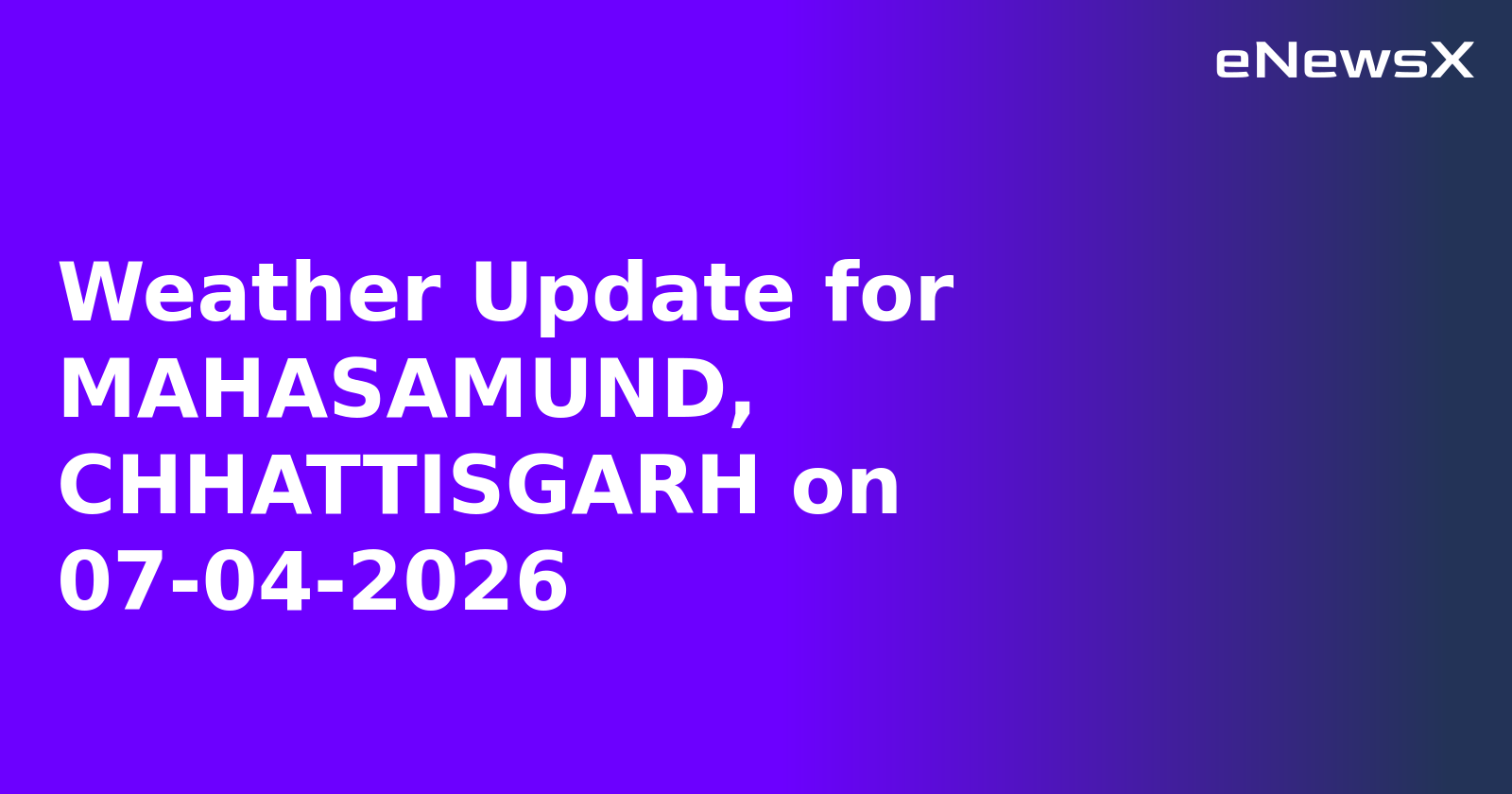 Weather Update for MAHASAMUND, CHHATTISGARH on 07-04-2026