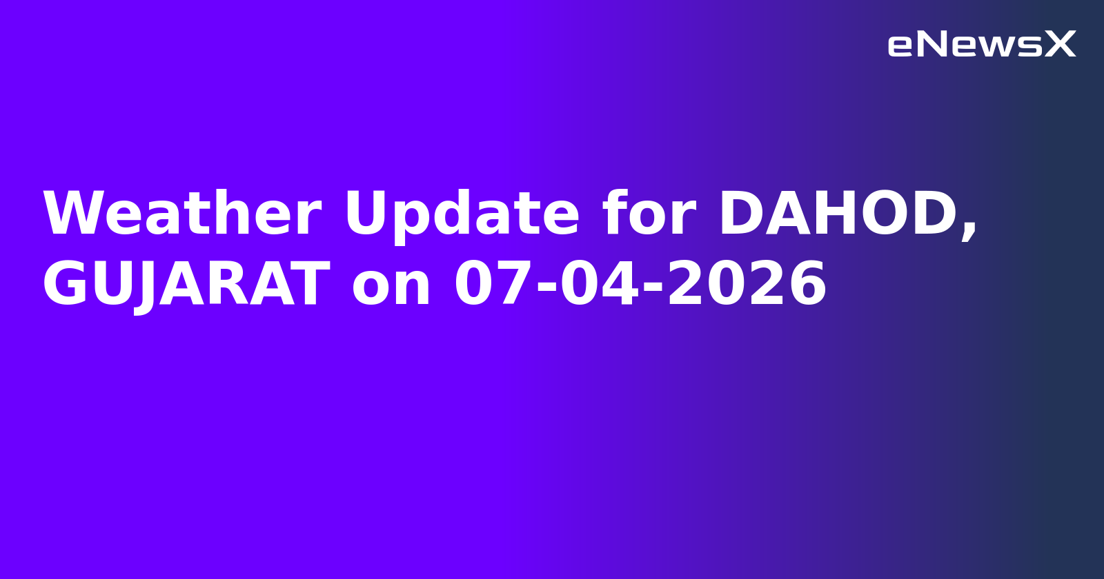 Weather Update for DAHOD, GUJARAT on 07-04-2026