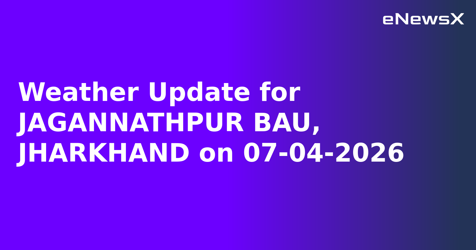 Weather Update for JAGANNATHPUR BAU, JHARKHAND on 07-04-2026