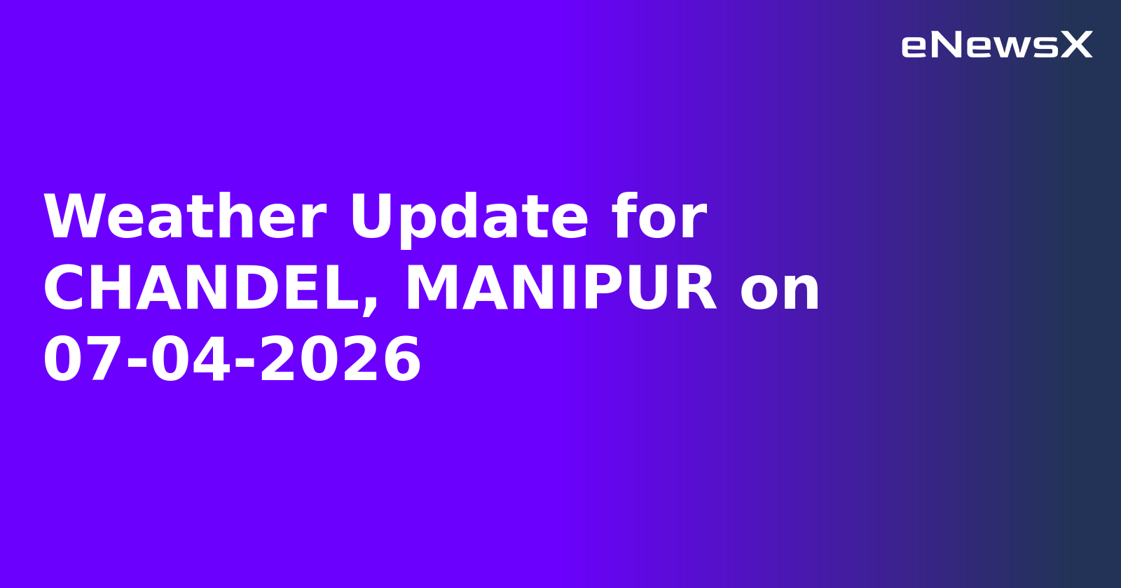 Weather Update for CHANDEL, MANIPUR on 07-04-2026