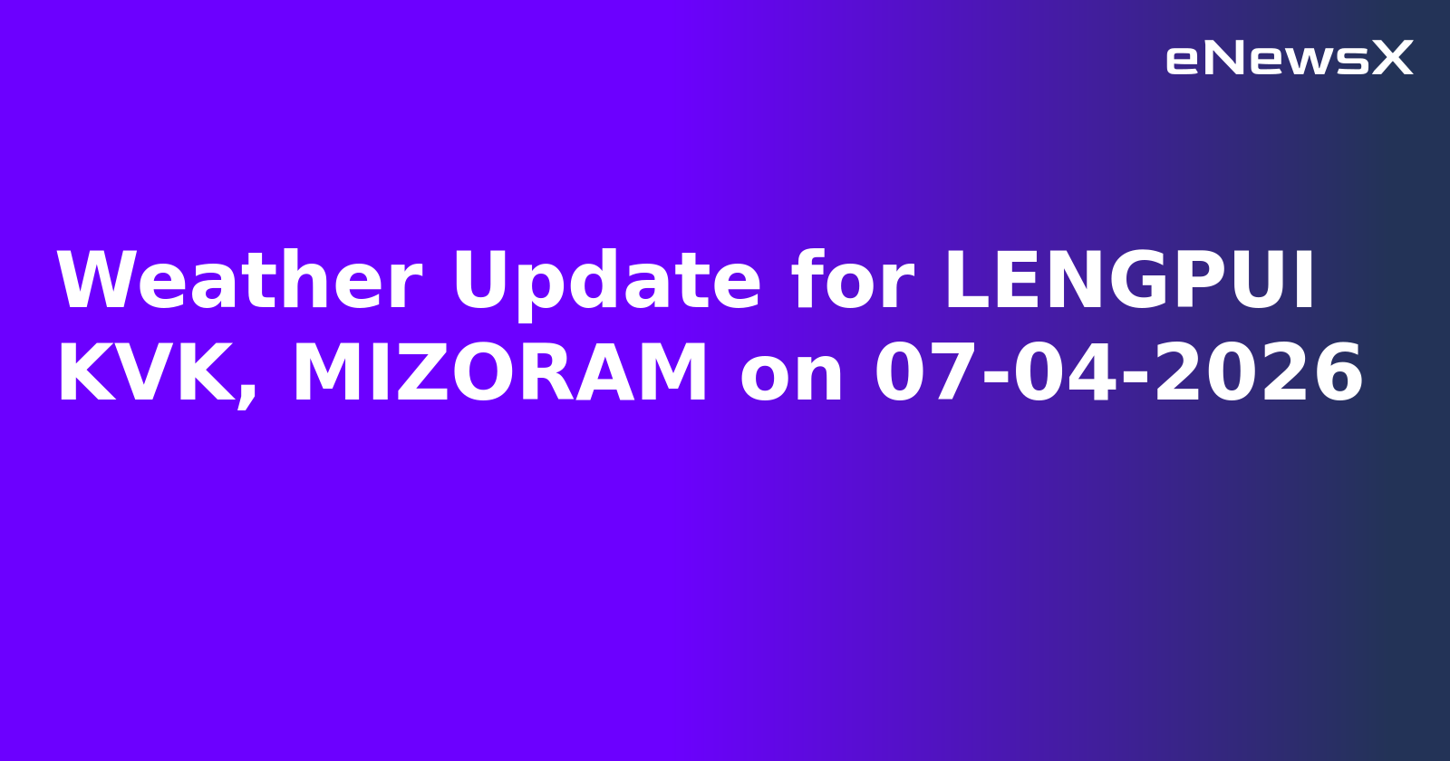 Weather Update for LENGPUI KVK, MIZORAM on 07-04-2026