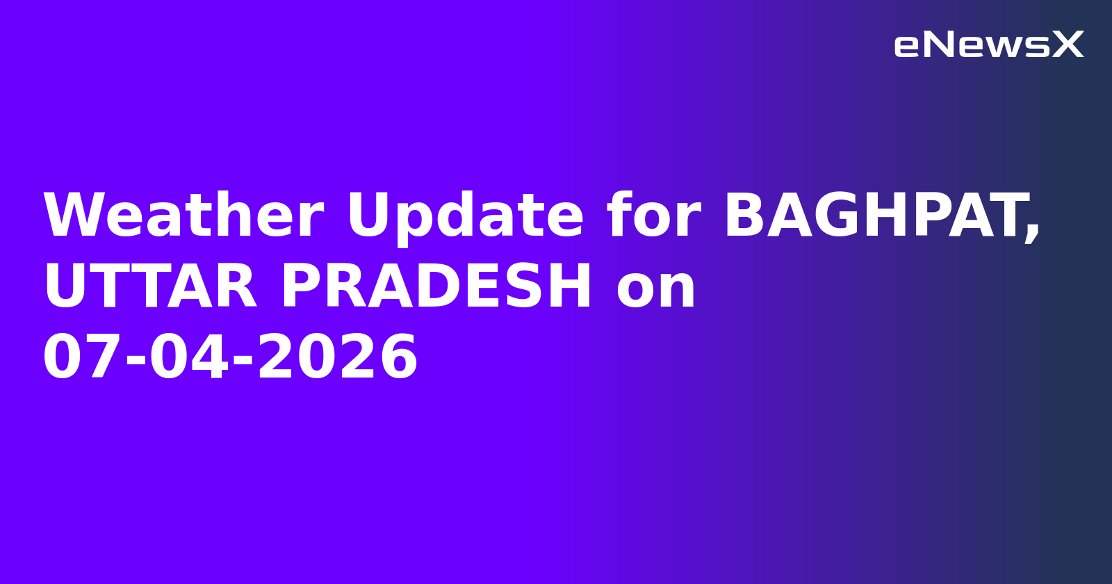 Weather Update for BAGHPAT, UTTAR PRADESH on 07-04-2026.webp