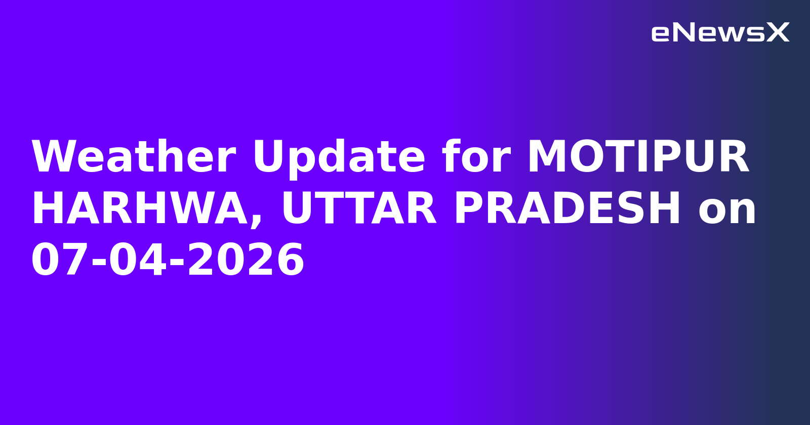 Weather Update for MOTIPUR HARHWA, UTTAR PRADESH on 07-04-2026