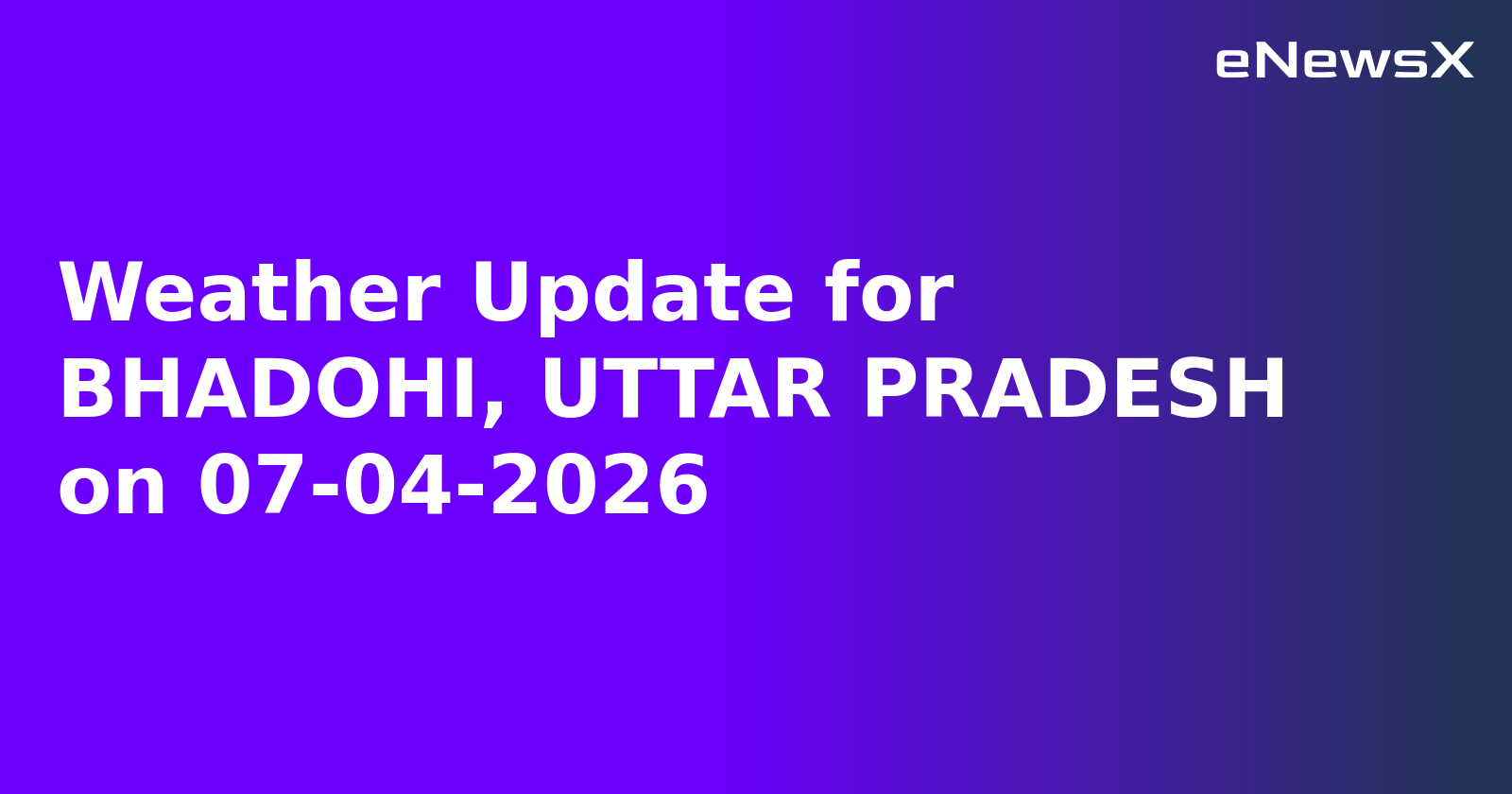Weather Update for BHADOHI, UTTAR PRADESH on 07-04-2026