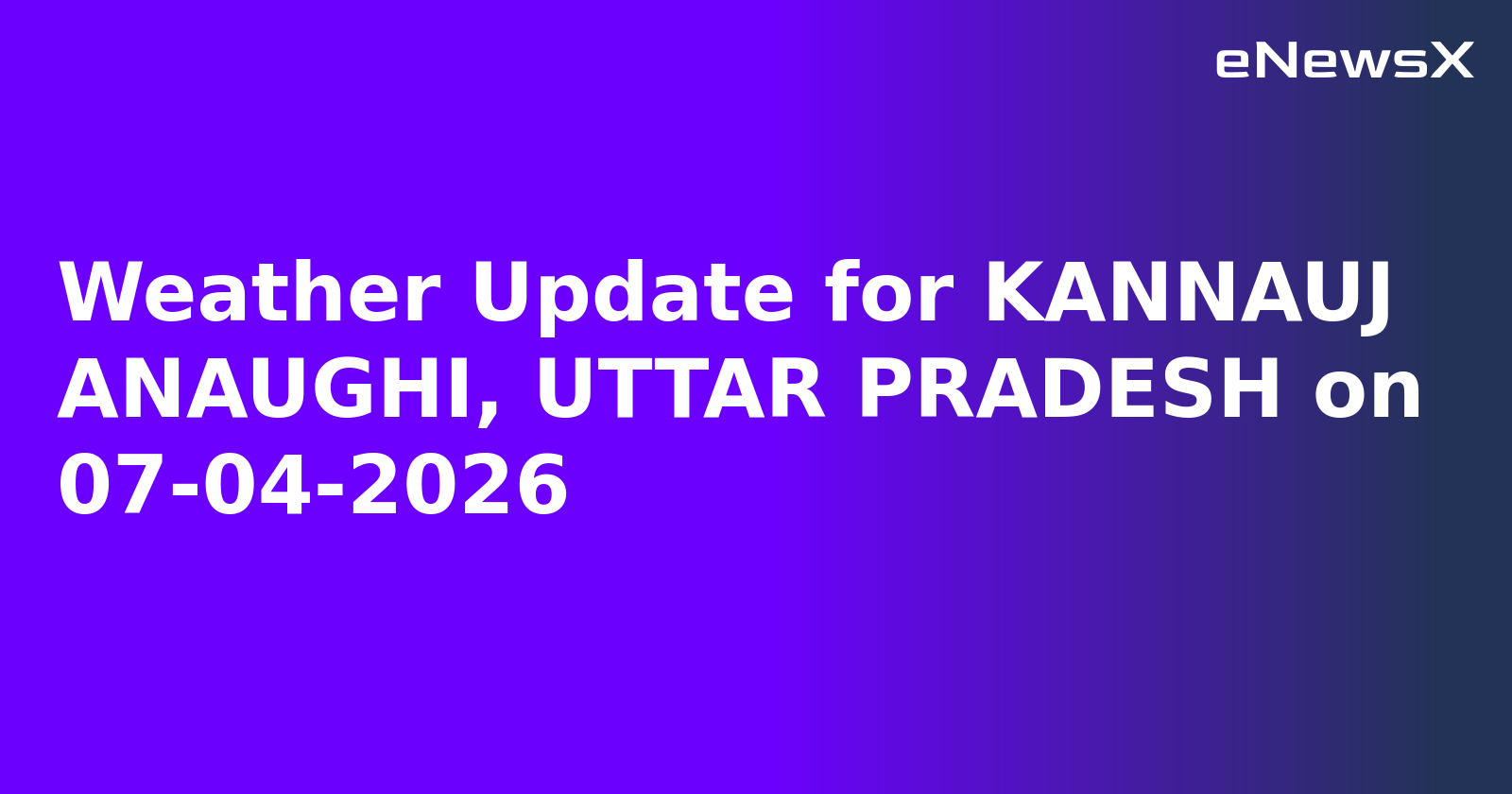 Weather Update for KANNAUJ ANAUGHI, UTTAR PRADESH on 07-04-2026