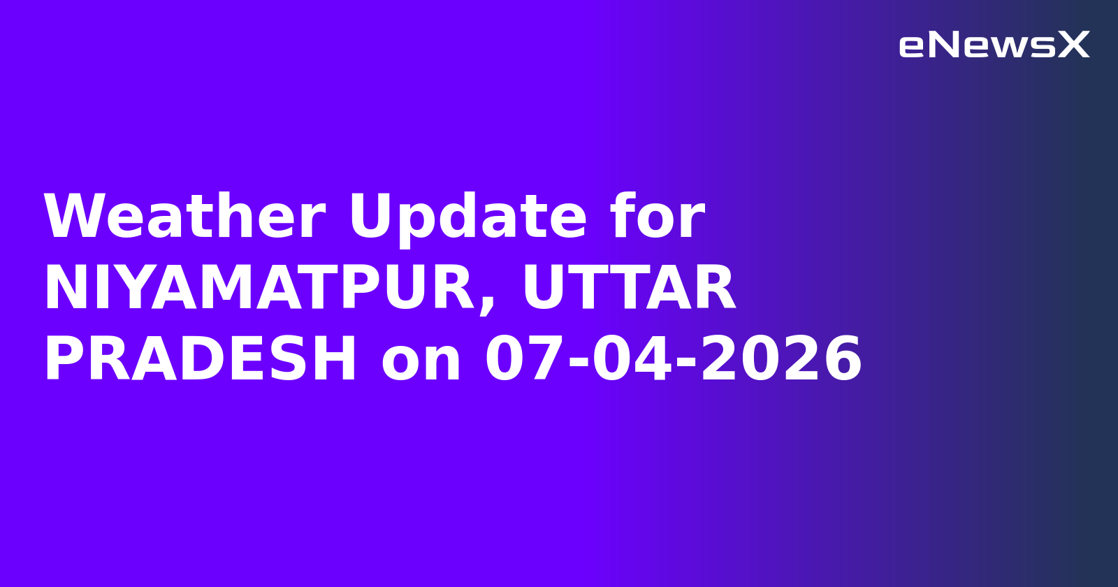 Weather Update for NIYAMATPUR, UTTAR PRADESH on 07-04-2026