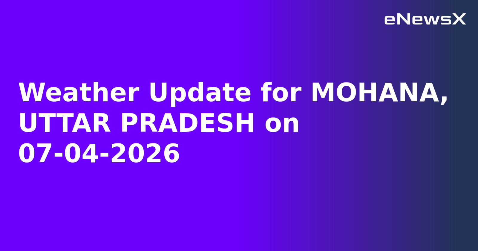 Weather Update for MOHANA, UTTAR PRADESH on 07-04-2026