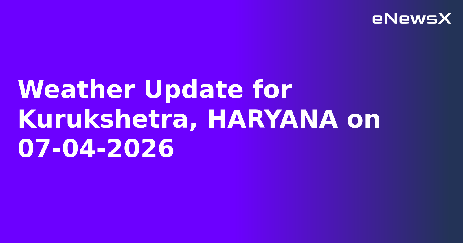 Weather Update for Kurukshetra, HARYANA on 07-04-2026