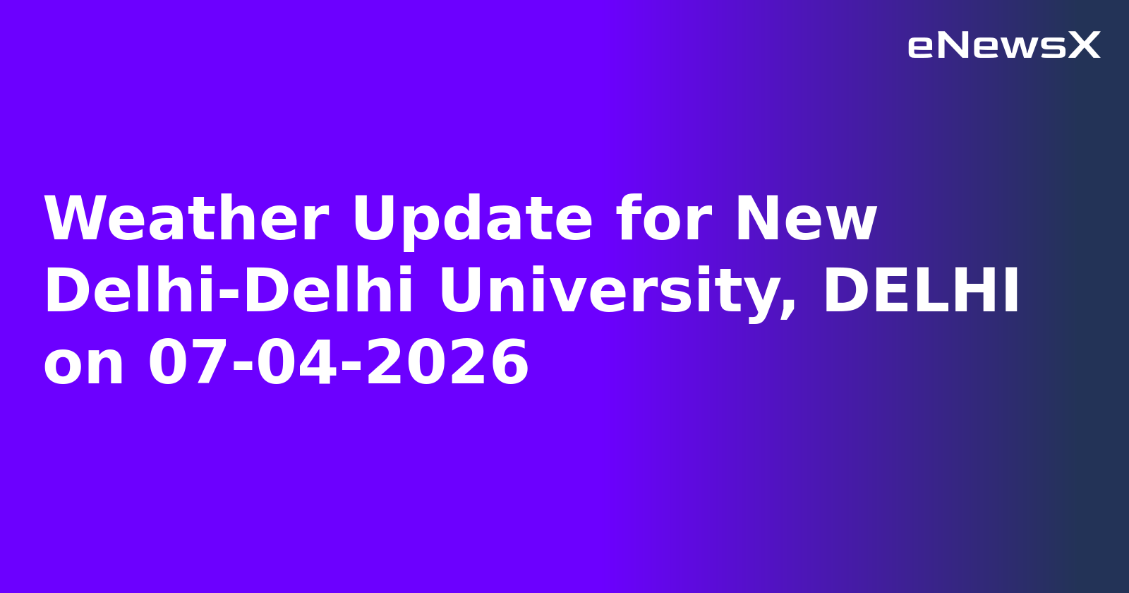 Weather Update for New Delhi-Delhi University, DELHI on 07-04-2026