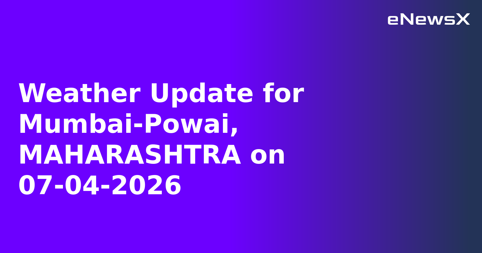 Weather Update for Mumbai-Powai, MAHARASHTRA on 07-04-2026