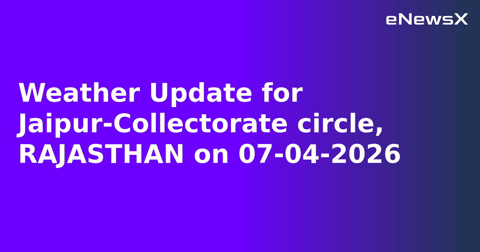 Weather Update for Jaipur-Collectorate circle, RAJASTHAN on 07-04-2026
