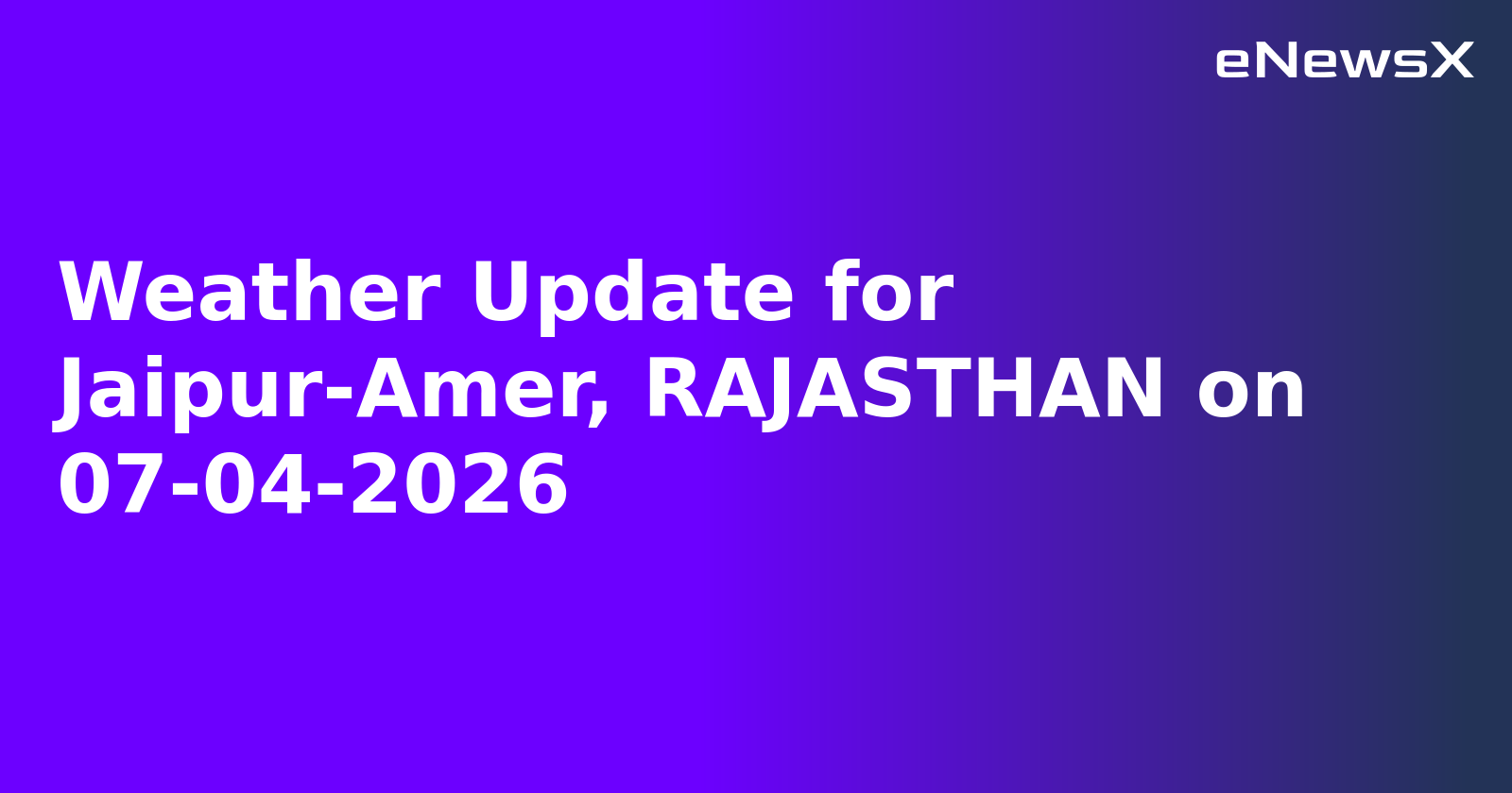 Weather Update for Jaipur-Amer, RAJASTHAN on 07-04-2026