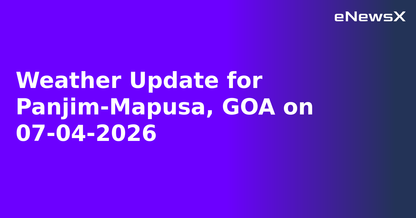 Weather Update for Panjim-Mapusa, GOA on 07-04-2026