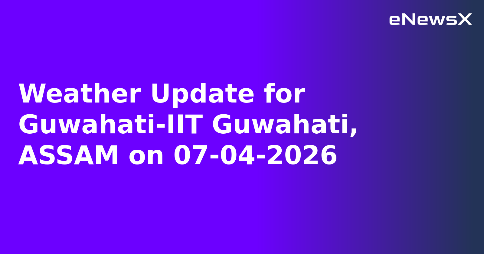 Weather Update for Guwahati-IIT Guwahati, ASSAM on 07-04-2026
