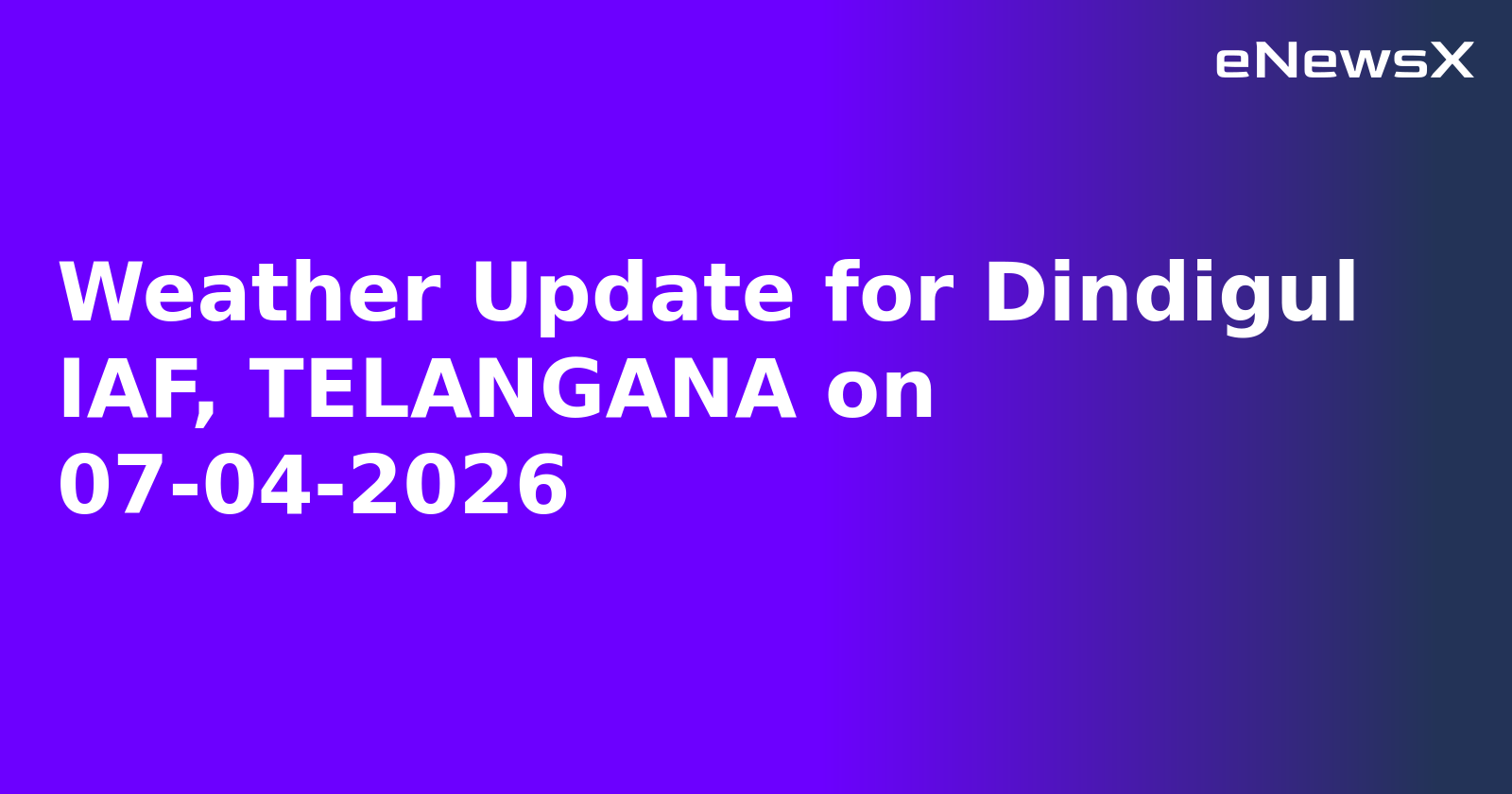 Weather Update for Dindigul IAF, TELANGANA on 07-04-2026