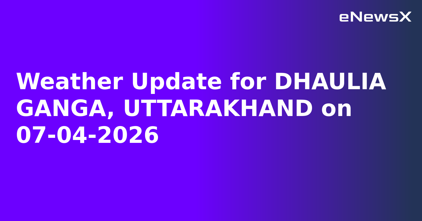 Weather Update for DHAULIA GANGA, UTTARAKHAND on 07-04-2026.webp