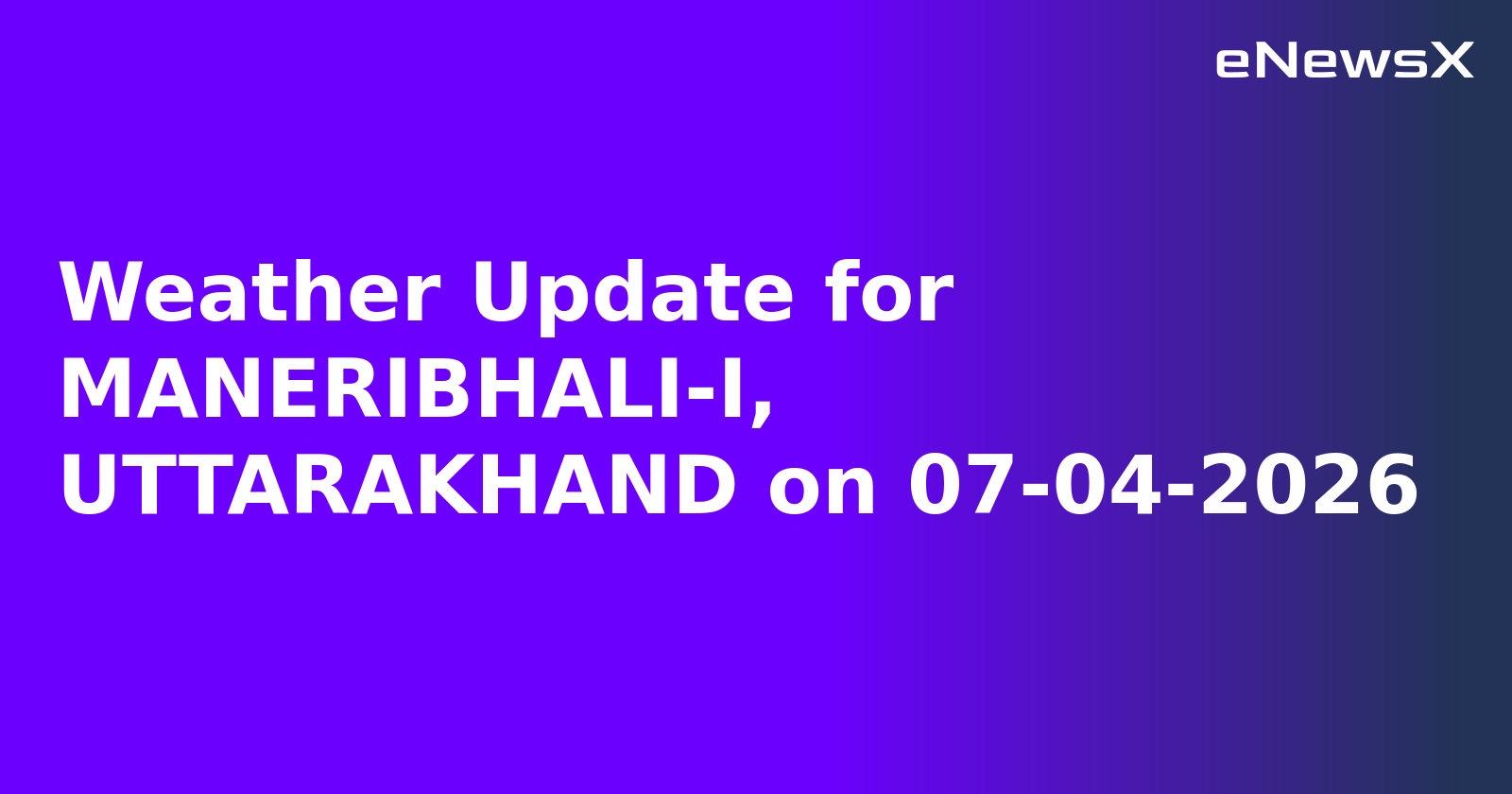 Weather Update for MANERIBHALI-I, UTTARAKHAND on 07-04-2026.webp