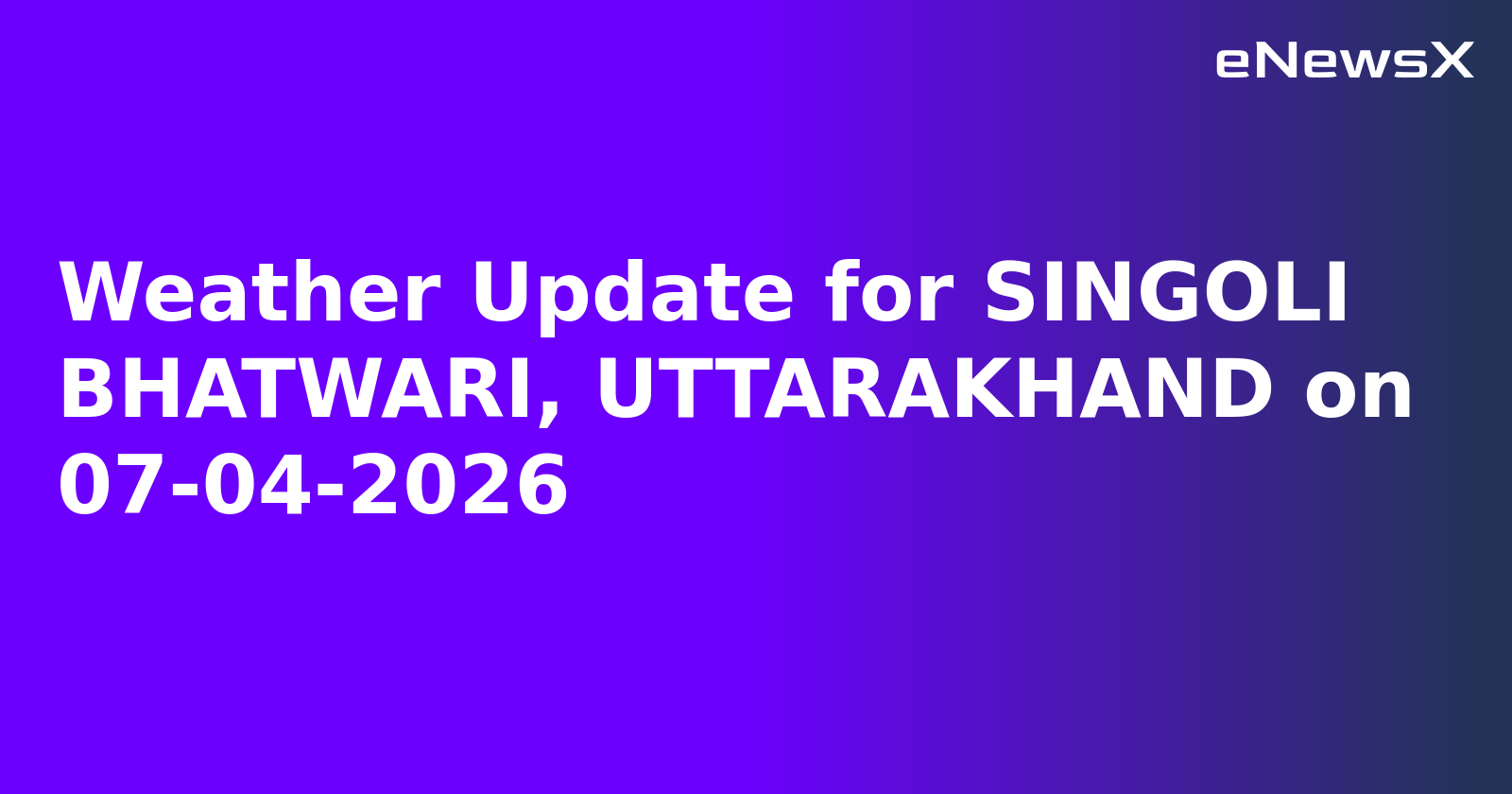 Weather Update for SINGOLI BHATWARI, UTTARAKHAND on 07-04-2026
