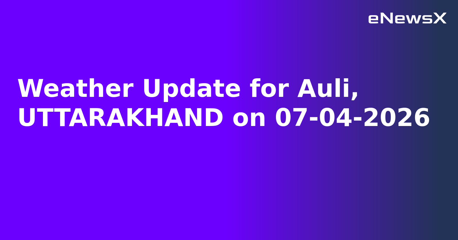 Weather Update for Auli, UTTARAKHAND on 07-04-2026