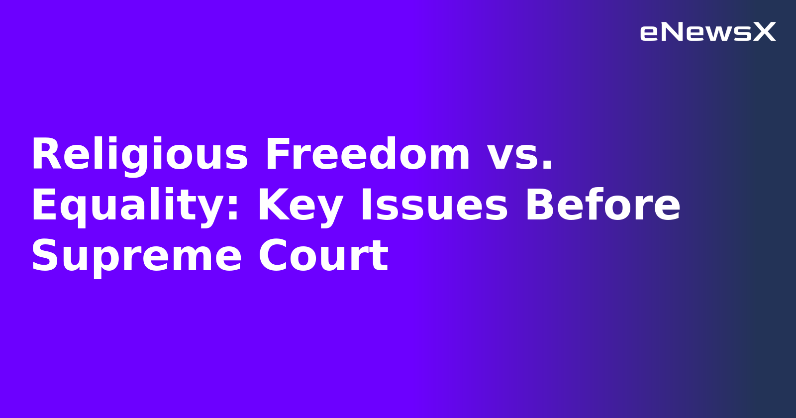 Religious Freedom vs. Equality: Key Issues Before Supreme Court.webp Religious Freedom vs. Equality: Key Issues Before Supreme Court.webp