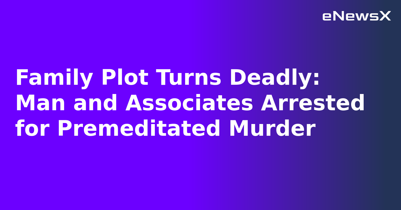 Family Plot Turns Deadly: Man and Associates Arrested for Premeditated Murder.webp