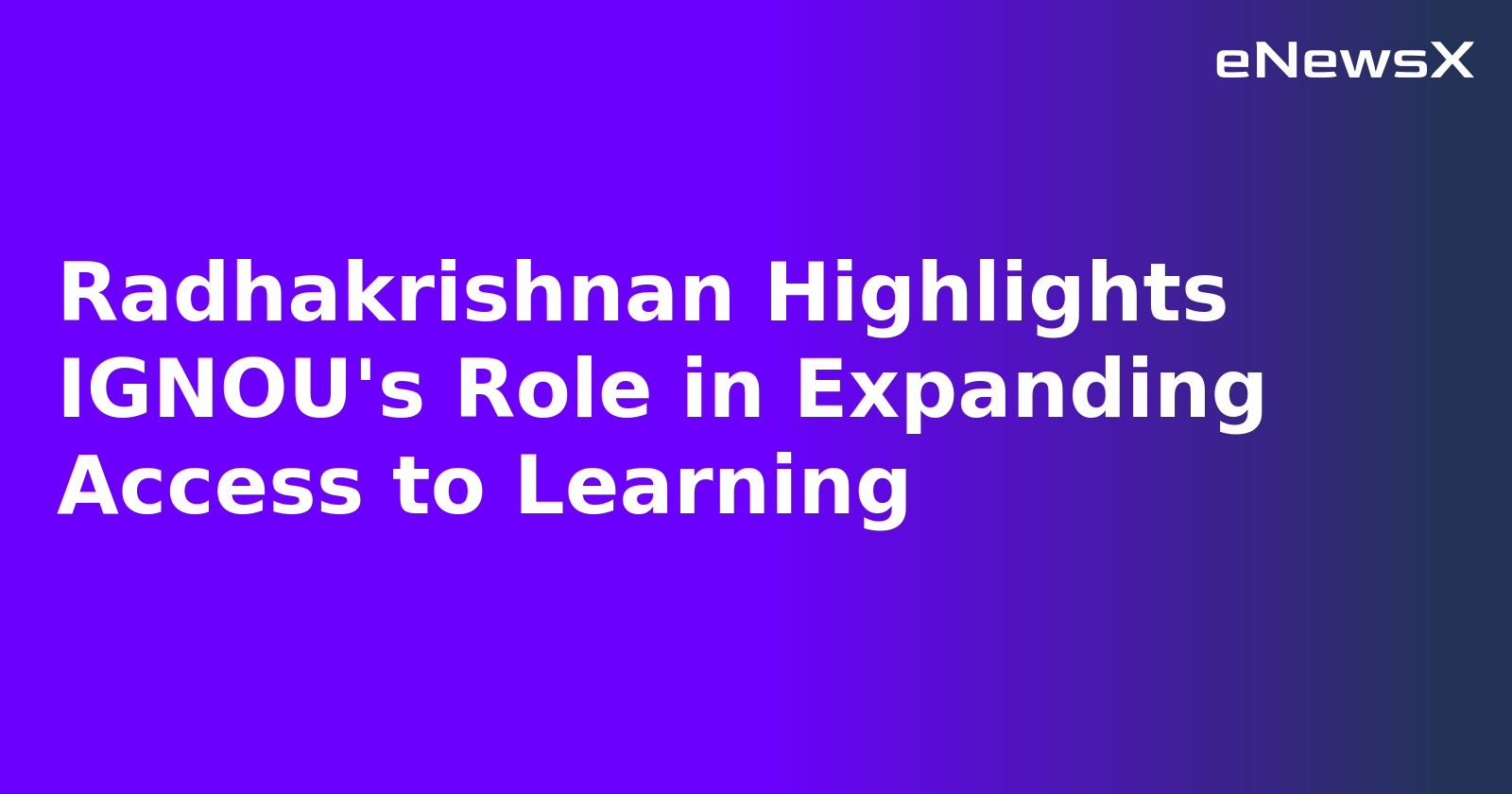 Radhakrishnan Highlights IGNOU's Role in Expanding Access to Learning