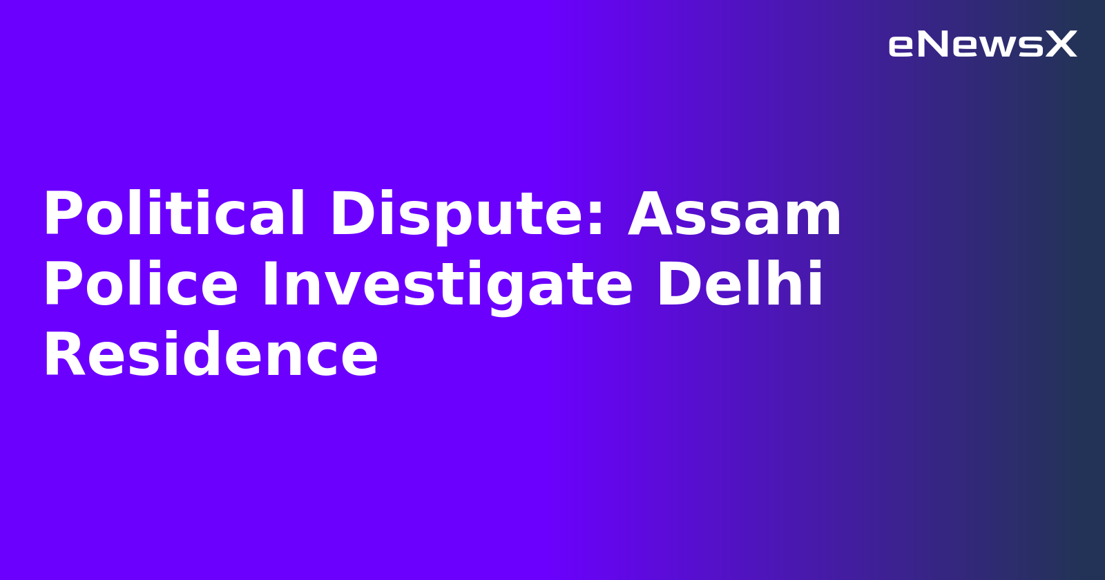 Political Dispute: Assam Police Investigate Delhi Residence.webp