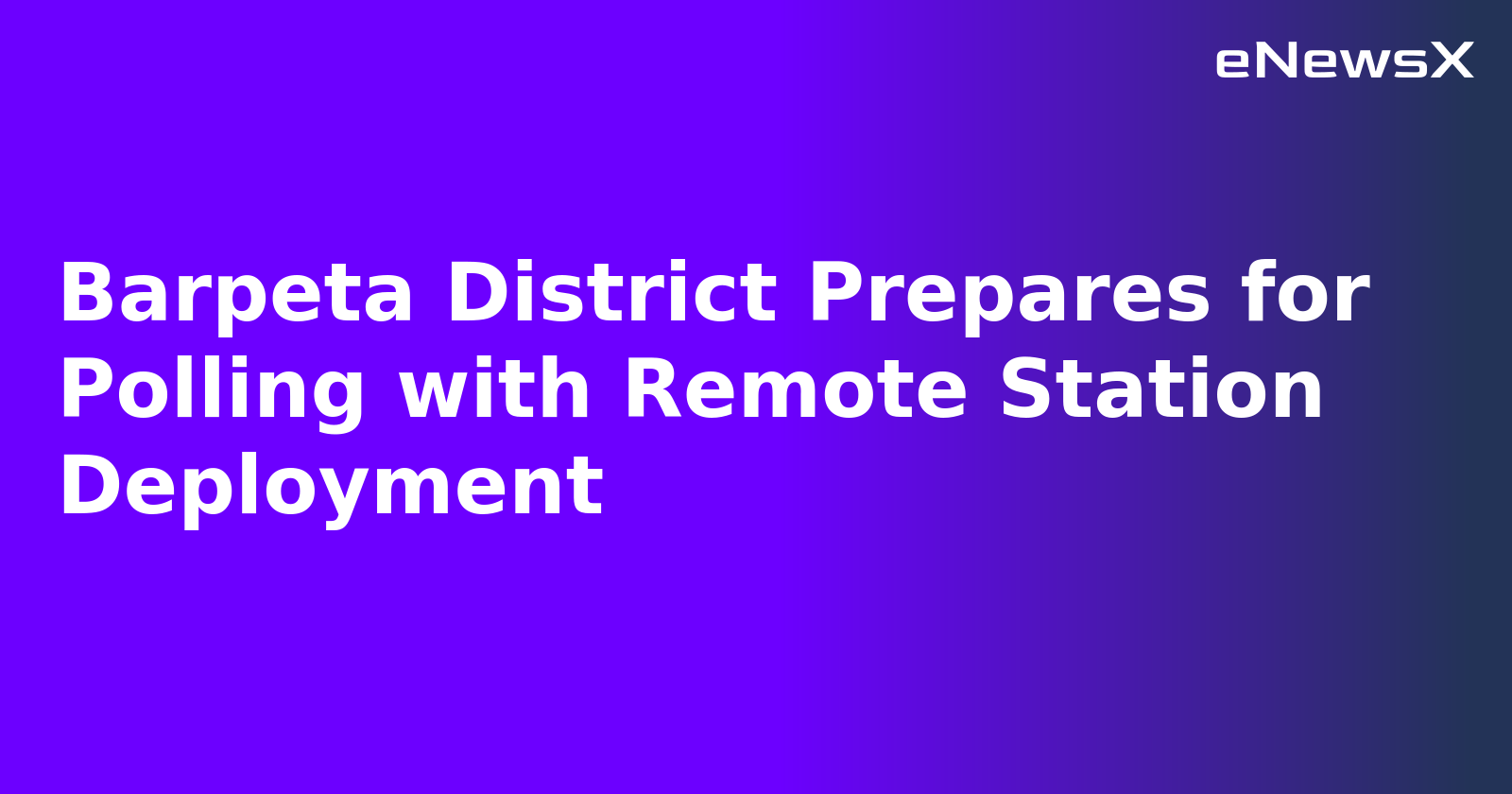 Barpeta District Prepares for Polling with Remote Station Deployment.webp