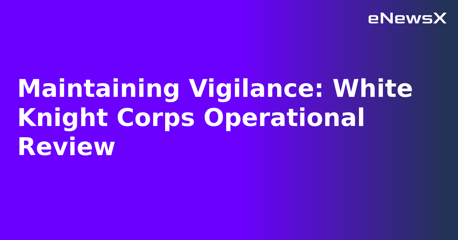 Maintaining Vigilance: White Knight Corps Operational Review