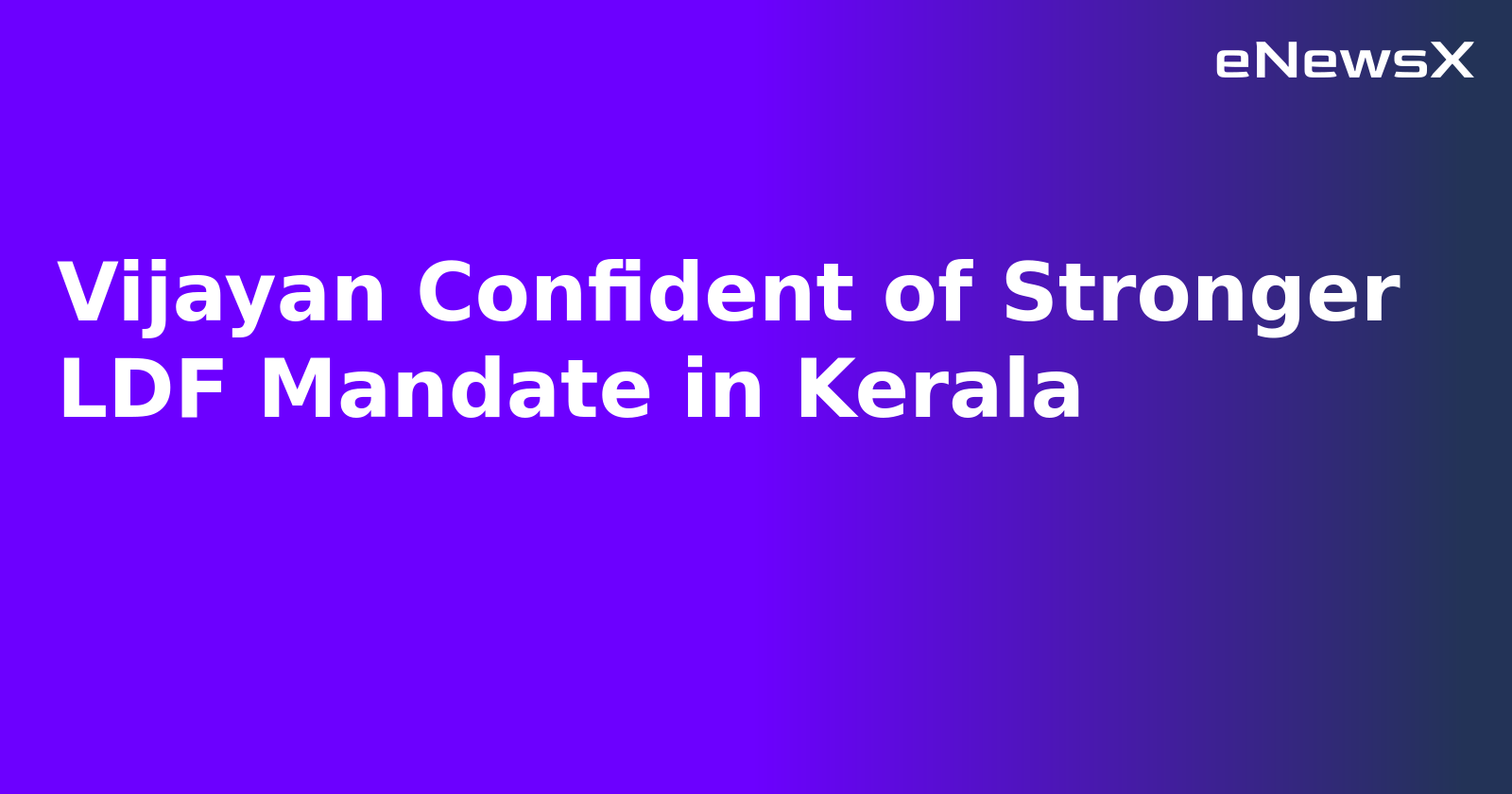 Vijayan Confident of Stronger LDF Mandate in Kerala