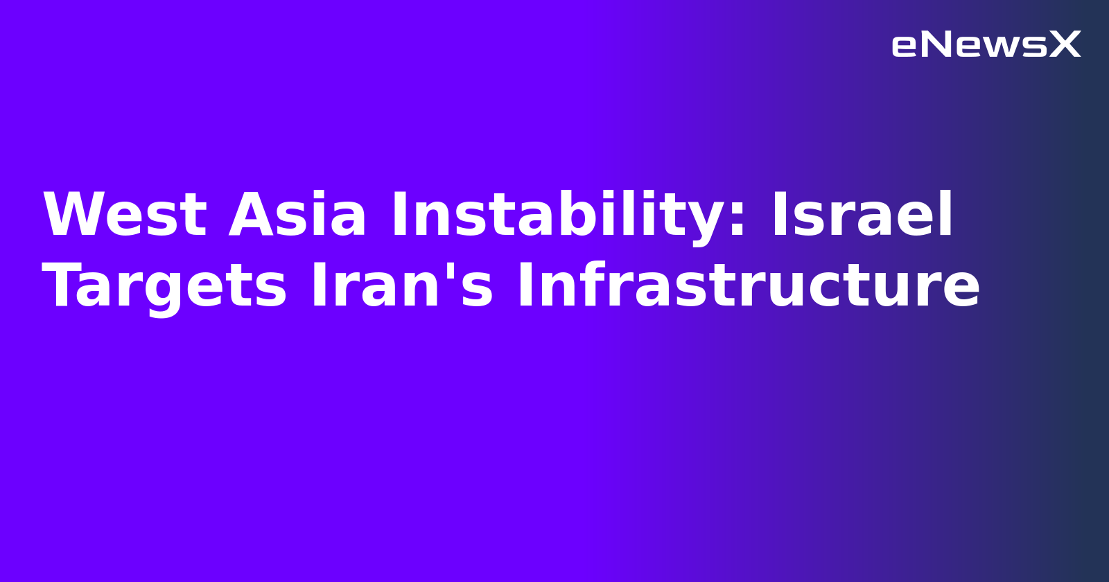 West Asia Instability: Israel Targets Iran's Infrastructure