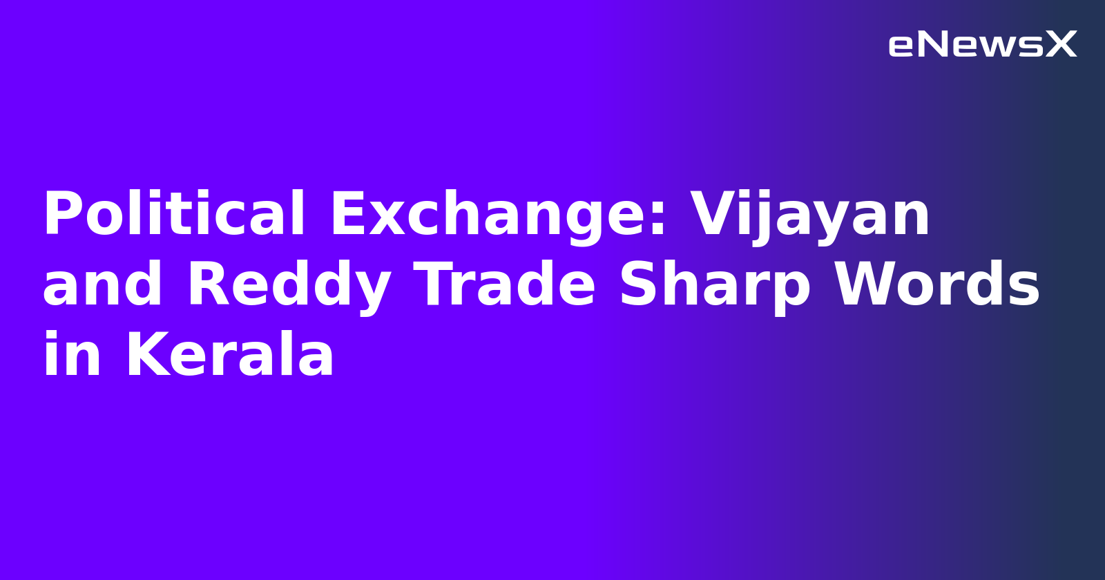 Political Exchange: Vijayan and Reddy Trade Sharp Words in Kerala