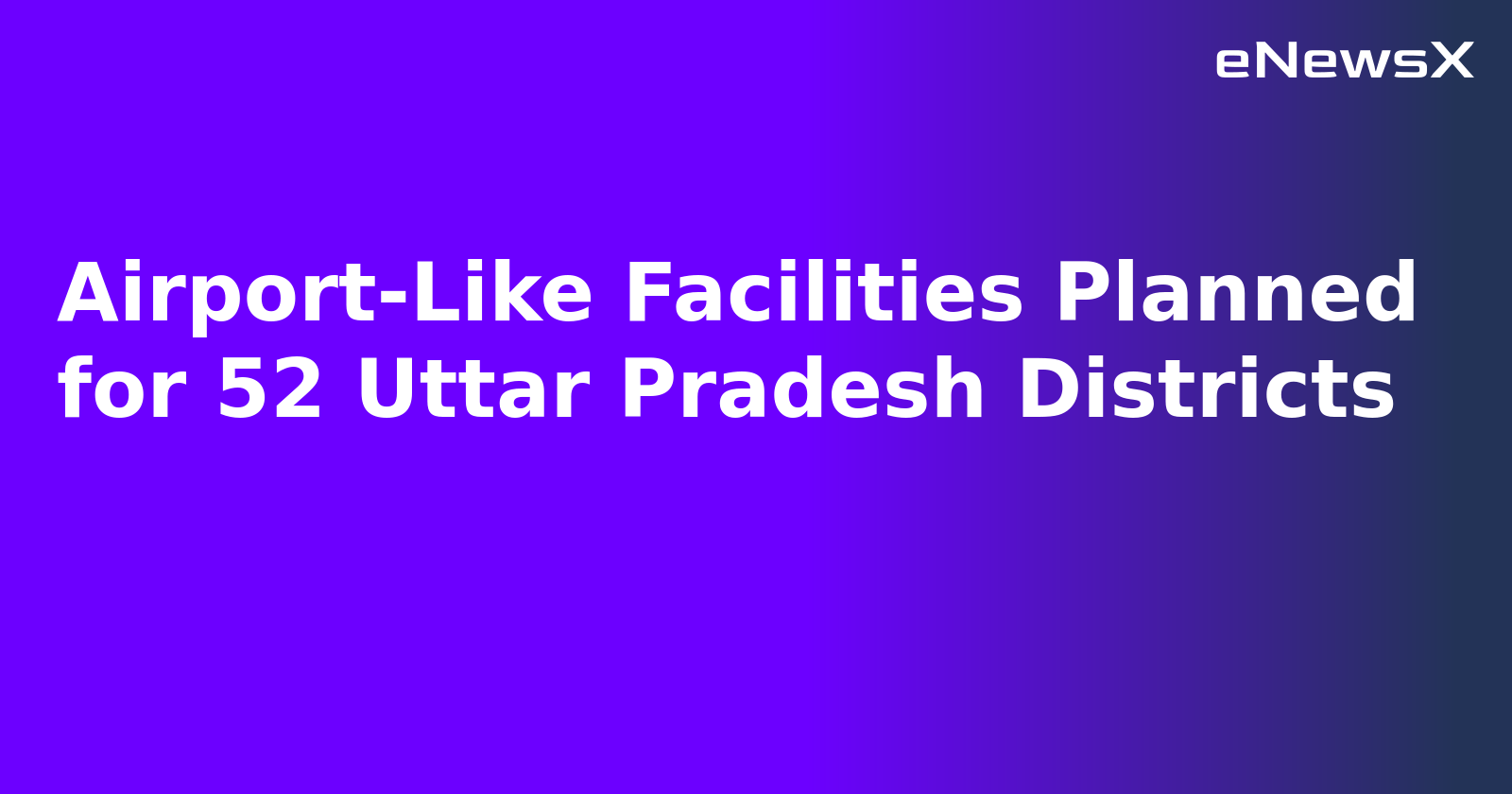 Airport-Like Facilities Planned for 52 Uttar Pradesh Districts.webp