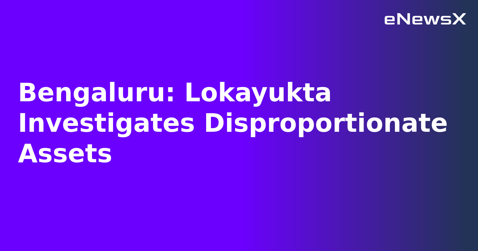 Bengaluru: Lokayukta Investigates Disproportionate Assets