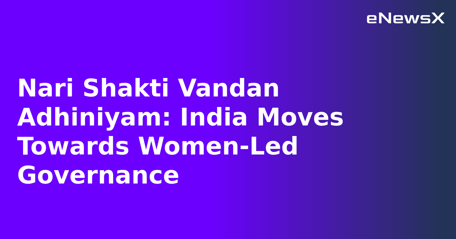 Nari Shakti Vandan Adhiniyam: India Moves Towards Women-Led Governance