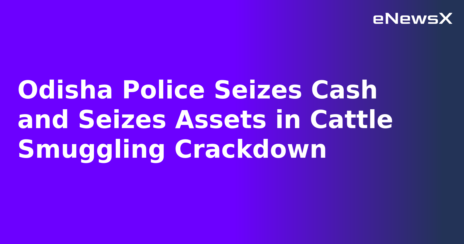 Odisha Police Seizes Cash and Seizes Assets in Cattle Smuggling Crackdown