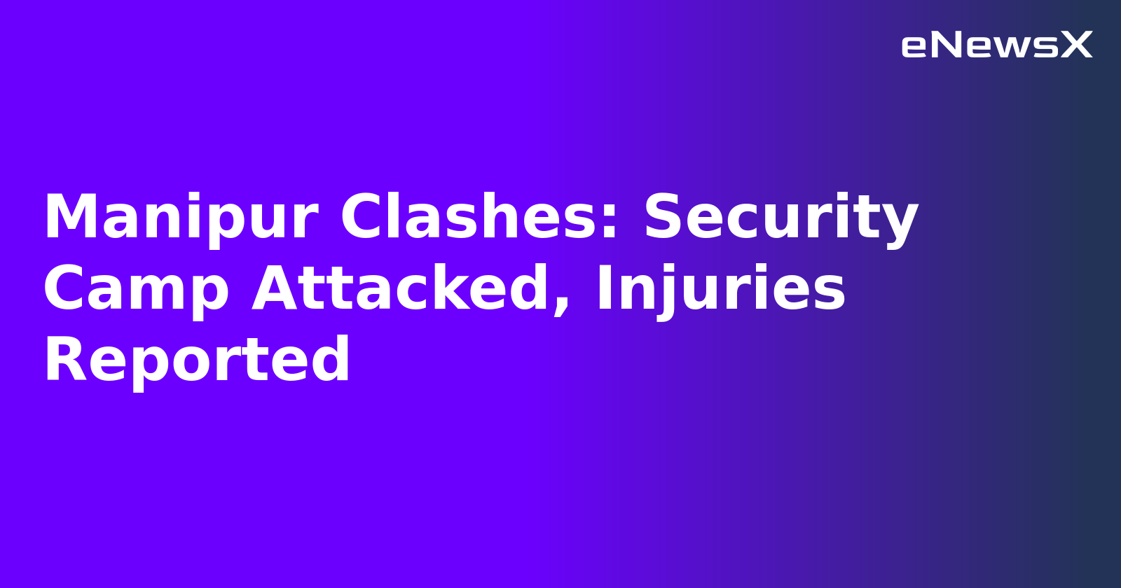Manipur Clashes: Security Camp Attacked, Injuries Reported.webp Manipur Clashes: Security Camp Attacked, Injuries Reported.webp
