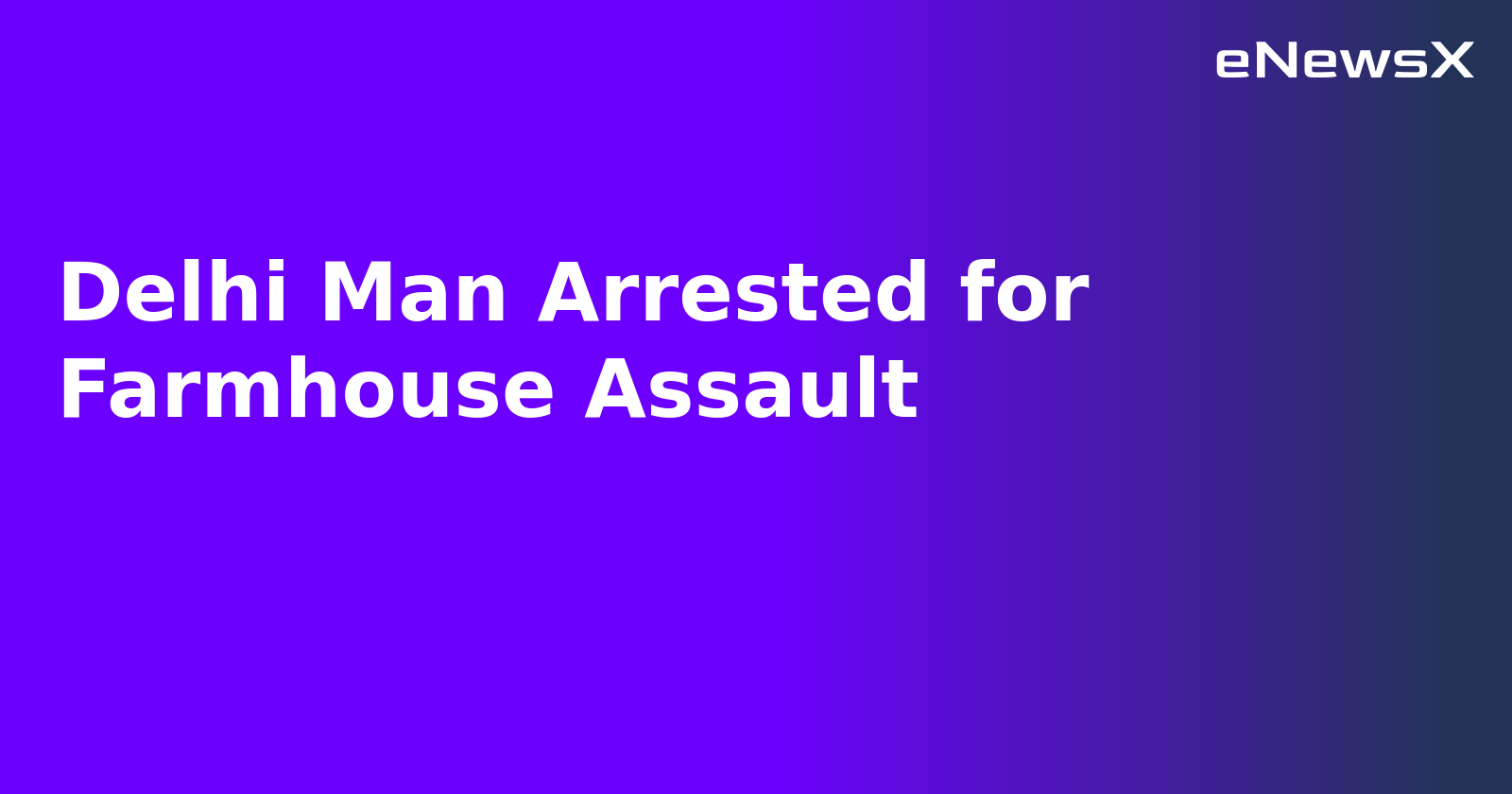 Delhi Man Arrested for Farmhouse Assault.webp
