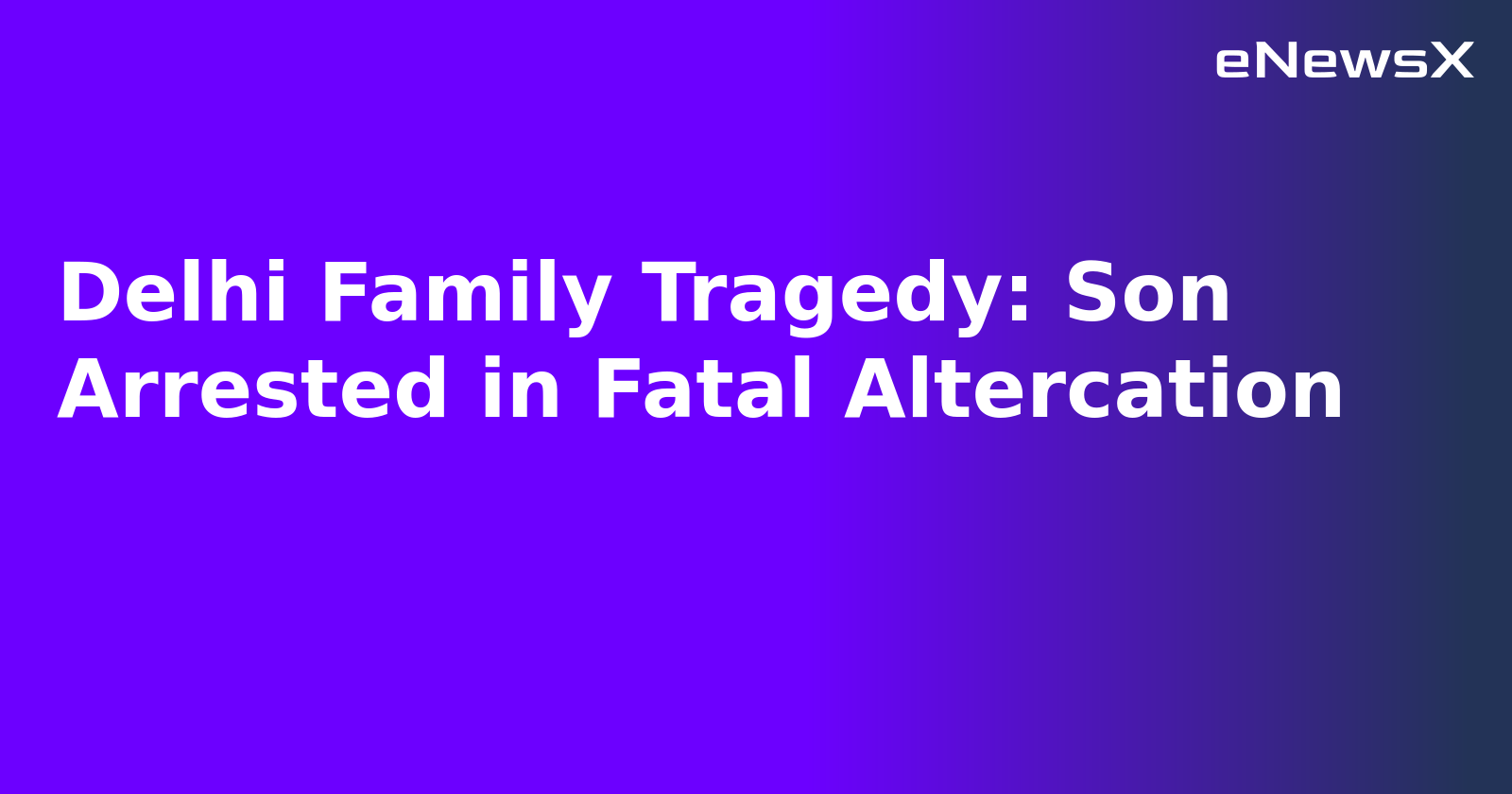 Delhi Family Tragedy: Son Arrested in Fatal Altercation