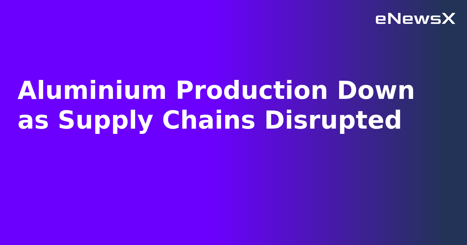 Aluminium Production Down as Supply Chains Disrupted.webp Aluminium Production Down as Supply Chains Disrupted.webp